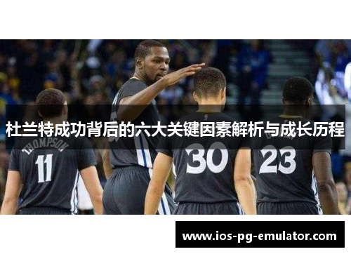 杜兰特成功背后的六大关键因素解析与成长历程