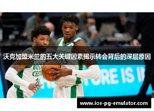 沃克加盟米兰的五大关键因素揭示转会背后的深层原因