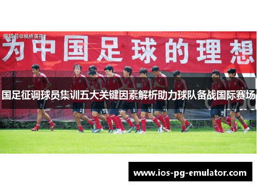 国足征调球员集训五大关键因素解析助力球队备战国际赛场