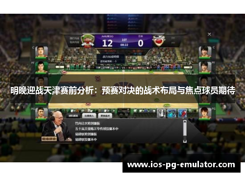 明晚迎战天津赛前分析：预赛对决的战术布局与焦点球员期待