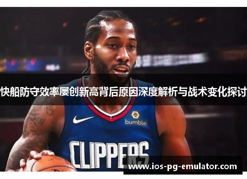 快船防守效率屡创新高背后原因深度解析与战术变化探讨