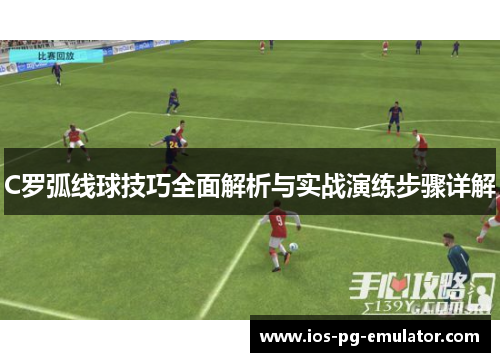 C罗弧线球技巧全面解析与实战演练步骤详解