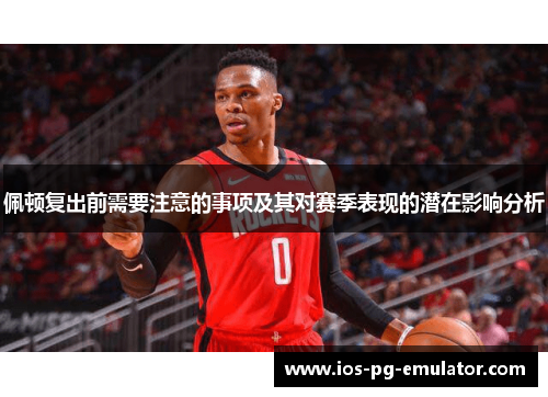 佩顿复出前需要注意的事项及其对赛季表现的潜在影响分析