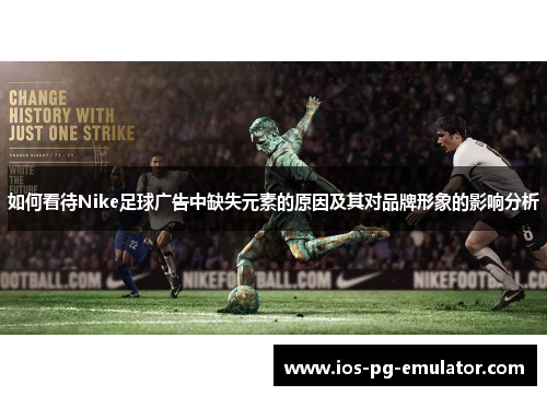 如何看待Nike足球广告中缺失元素的原因及其对品牌形象的影响分析
