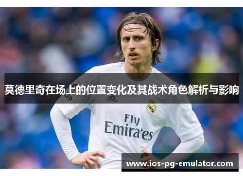 莫德里奇在场上的位置变化及其战术角色解析与影响 莫德里奇在场上的位置变化及其战术角色解析与影响