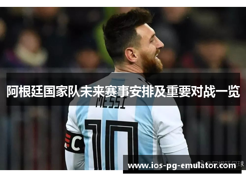 阿根廷国家队未来赛事安排及重要对战一览