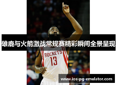 雄鹿与火箭激战常规赛精彩瞬间全景呈现