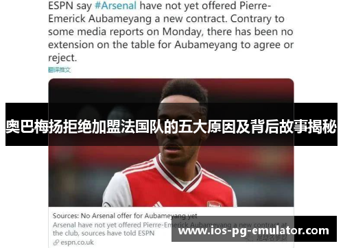 奥巴梅扬拒绝加盟法国队的五大原因及背后故事揭秘