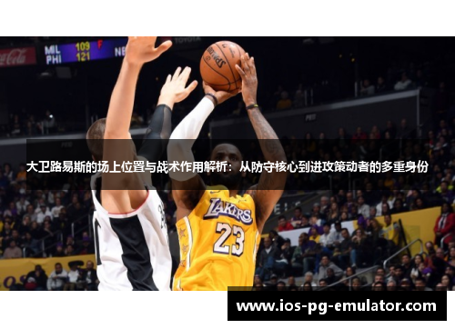 大卫路易斯的场上位置与战术作用解析：从防守核心到进攻策动者的多重身份