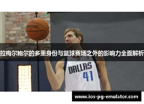 拉梅尔鲍尔的多重身份与篮球赛场之外的影响力全面解析