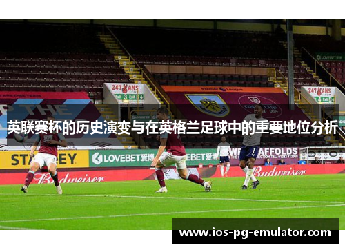 英联赛杯的历史演变与在英格兰足球中的重要地位分析