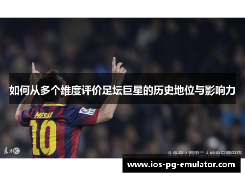 如何从多个维度评价足坛巨星的历史地位与影响力