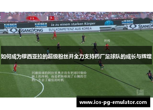如何成为穆西亚拉的超级粉丝并全力支持药厂足球队的成长与辉煌