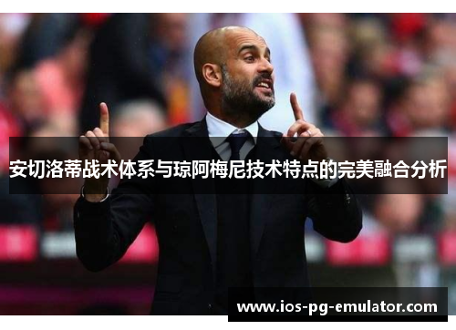 安切洛蒂战术体系与琼阿梅尼技术特点的完美融合分析