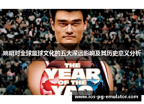 姚明对全球篮球文化的五大深远影响及其历史意义分析 姚明对全球篮球文化的五大深远影响及其历史意义分析