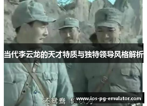 当代李云龙的天才特质与独特领导风格解析