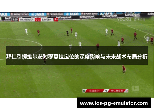 拜仁引援维尔茨对穆夏拉定位的深度影响与未来战术布局分析 拜仁引援维尔茨对穆夏拉定位的深度影响与未来战术布局分析