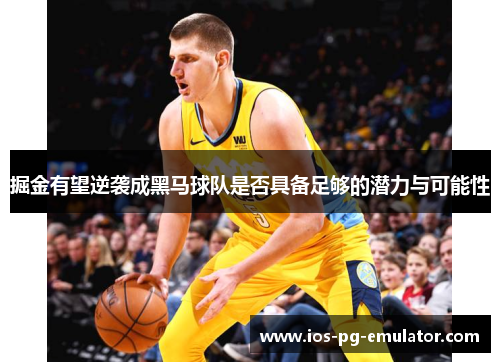 掘金有望逆袭成黑马球队是否具备足够的潜力与可能性