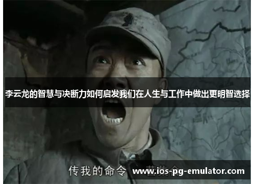 李云龙的智慧与决断力如何启发我们在人生与工作中做出更明智选择
