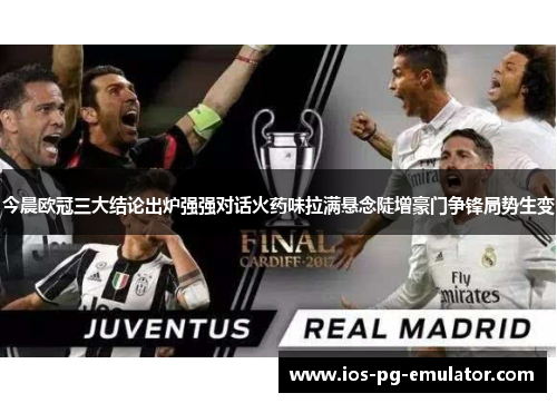 今晨欧冠三大结论出炉强强对话火药味拉满悬念陡增豪门争锋局势生变