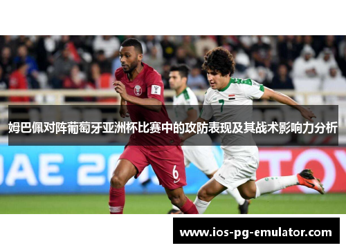 姆巴佩对阵葡萄牙亚洲杯比赛中的攻防表现及其战术影响力分析