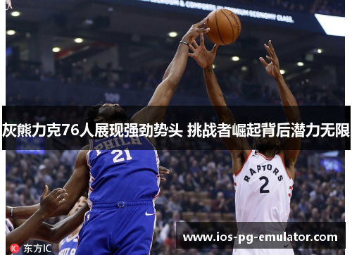 灰熊力克76人展现强劲势头 挑战者崛起背后潜力无限