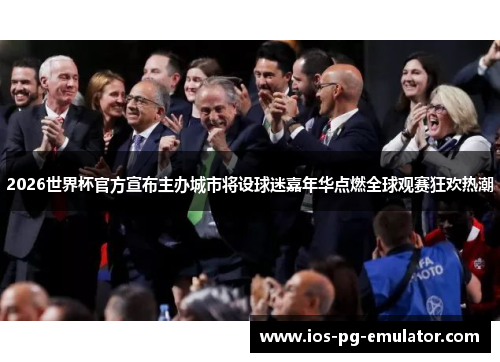 2026世界杯官方宣布主办城市将设球迷嘉年华点燃全球观赛狂欢热潮