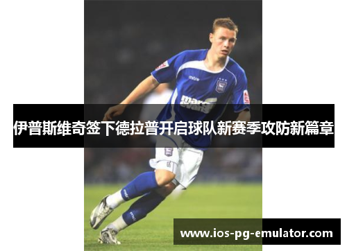 伊普斯维奇签下德拉普开启球队新赛季攻防新篇章