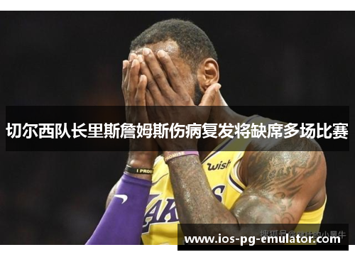 切尔西队长里斯詹姆斯伤病复发将缺席多场比赛