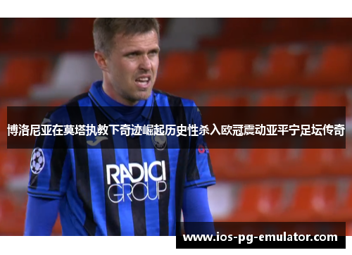 博洛尼亚在莫塔执教下奇迹崛起历史性杀入欧冠震动亚平宁足坛传奇