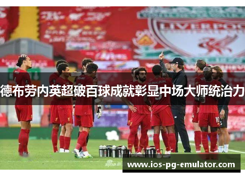 德布劳内英超破百球成就彰显中场大师统治力