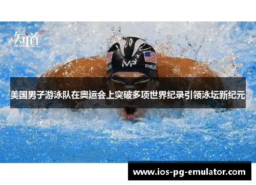 美国男子游泳队在奥运会上突破多项世界纪录引领泳坛新纪元