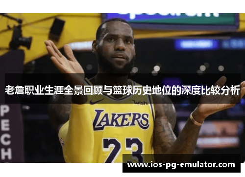 老詹职业生涯全景回顾与篮球历史地位的深度比较分析 老詹职业生涯全景回顾与篮球历史地位的深度比较分析