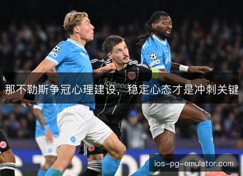 那不勒斯争冠心理建设,稳定心态才是冲刺关键 那不勒斯争冠心理建设,稳定心态才是冲刺关键
