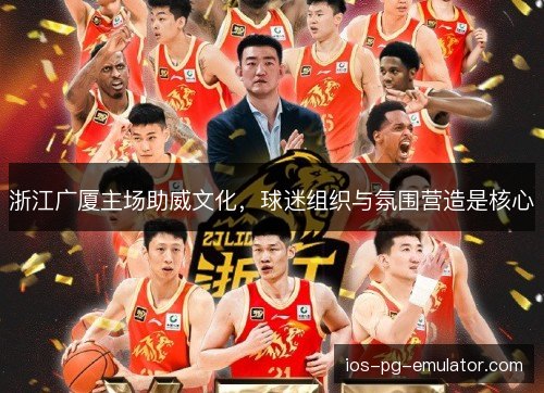 浙江广厦主场助威文化，球迷组织与氛围营造是核心